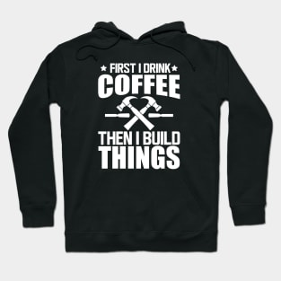 Carpenter - First I drink coffee then I build things w Hoodie